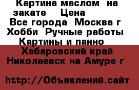 Картина маслом “на закате“ › Цена ­ 1 500 - Все города, Москва г. Хобби. Ручные работы » Картины и панно   . Хабаровский край,Николаевск-на-Амуре г.